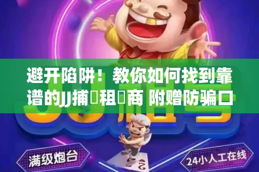 避开陷阱！教你如何找到靠谱的JJ捕魚租號商 附赠防骗口诀